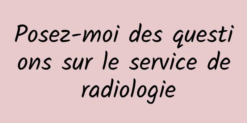 Posez-moi des questions sur le service de radiologie