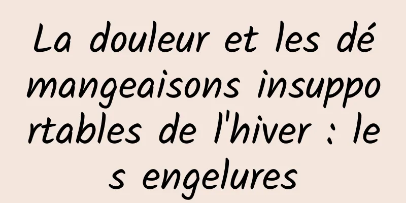 La douleur et les démangeaisons insupportables de l'hiver : les engelures