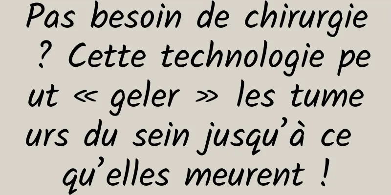 Pas besoin de chirurgie ? Cette technologie peut « geler » les tumeurs du sein jusqu’à ce qu’elles meurent !