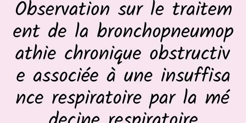 Observation sur le traitement de la bronchopneumopathie chronique obstructive associée à une insuffisance respiratoire par la médecine respiratoire