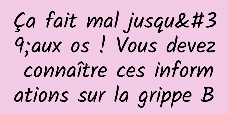 Ça fait mal jusqu'aux os ! Vous devez connaître ces informations sur la grippe B