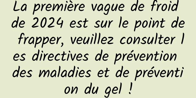 La première vague de froid de 2024 est sur le point de frapper, veuillez consulter les directives de prévention des maladies et de prévention du gel !
