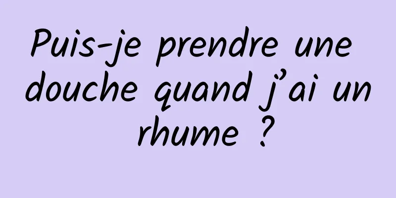 Puis-je prendre une douche quand j’ai un rhume ?