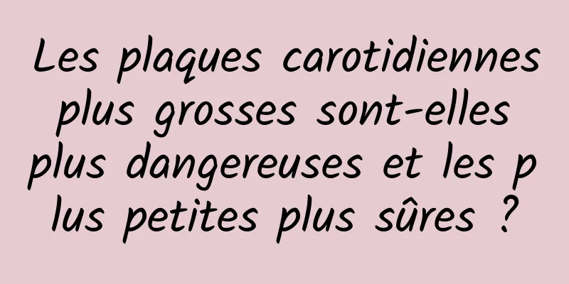 Les plaques carotidiennes plus grosses sont-elles plus dangereuses et les plus petites plus sûres ?