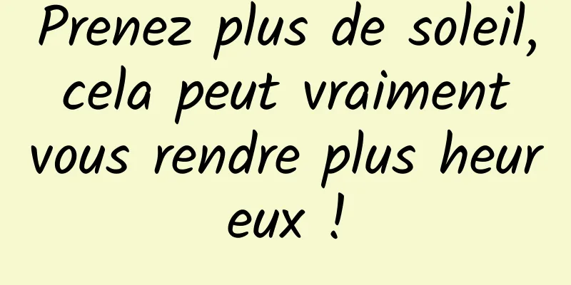Prenez plus de soleil, cela peut vraiment vous rendre plus heureux !