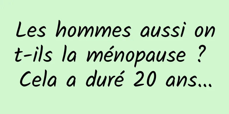 Les hommes aussi ont-ils la ménopause ? Cela a duré 20 ans...