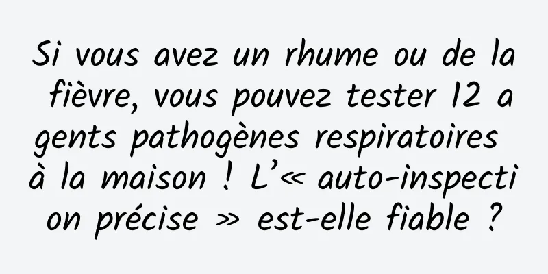 Si vous avez un rhume ou de la fièvre, vous pouvez tester 12 agents pathogènes respiratoires à la maison ! L’« auto-inspection précise » est-elle fiable ?