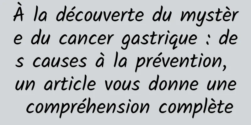 À la découverte du mystère du cancer gastrique : des causes à la prévention, un article vous donne une compréhension complète