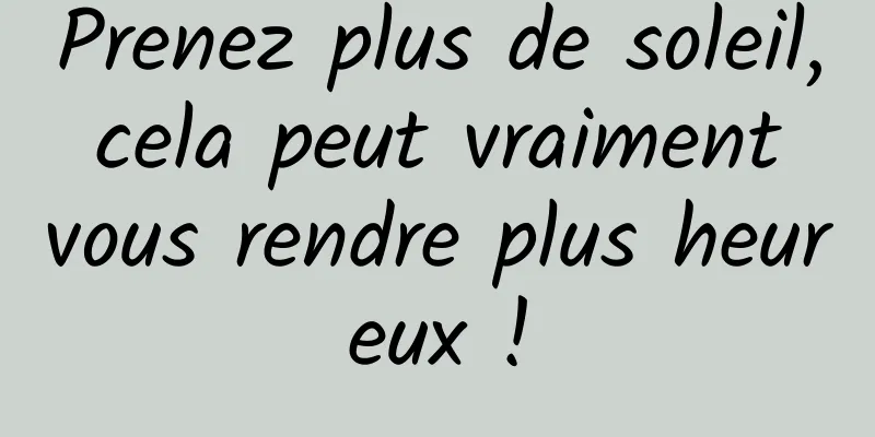 Prenez plus de soleil, cela peut vraiment vous rendre plus heureux !