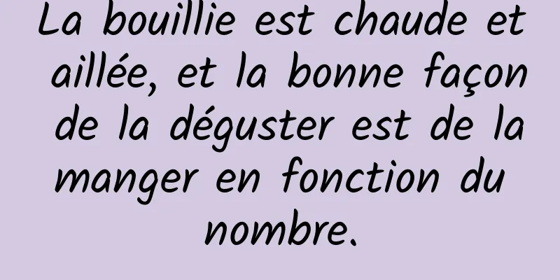 La bouillie est chaude et aillée, et la bonne façon de la déguster est de la manger en fonction du nombre.