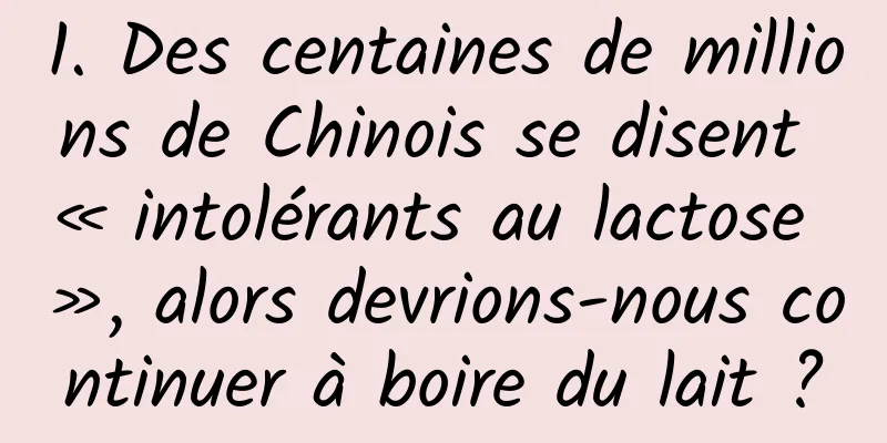 1. Des centaines de millions de Chinois se disent « intolérants au lactose », alors devrions-nous continuer à boire du lait ?