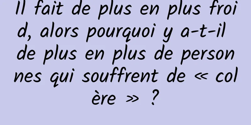 Il fait de plus en plus froid, alors pourquoi y a-t-il de plus en plus de personnes qui souffrent de « colère » ?