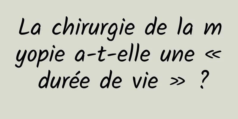 La chirurgie de la myopie a-t-elle une « durée de vie » ?