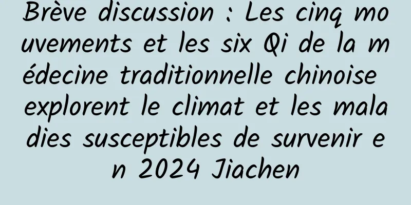 Brève discussion : Les cinq mouvements et les six Qi de la médecine traditionnelle chinoise explorent le climat et les maladies susceptibles de survenir en 2024 Jiachen