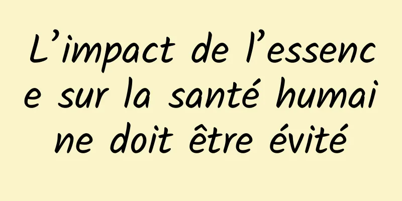 L’impact de l’essence sur la santé humaine doit être évité