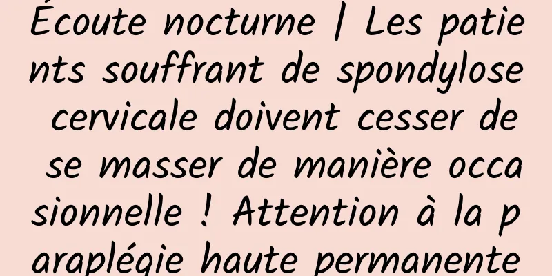 Écoute nocturne | Les patients souffrant de spondylose cervicale doivent cesser de se masser de manière occasionnelle ! Attention à la paraplégie haute permanente