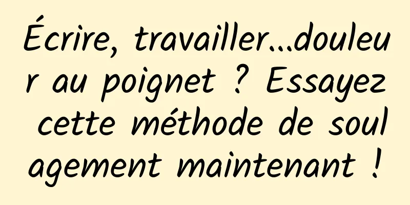 Écrire, travailler...douleur au poignet ? Essayez cette méthode de soulagement maintenant !