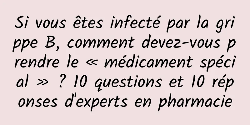 Si vous êtes infecté par la grippe B, comment devez-vous prendre le « médicament spécial » ? 10 questions et 10 réponses d'experts en pharmacie