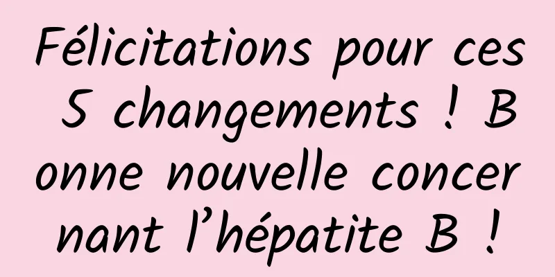 Félicitations pour ces 5 changements ! Bonne nouvelle concernant l’hépatite B !