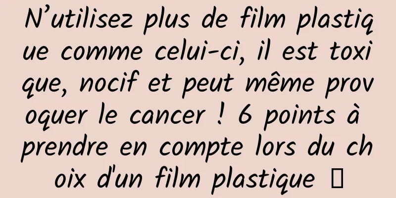 N’utilisez plus de film plastique comme celui-ci, il est toxique, nocif et peut même provoquer le cancer ! 6 points à prendre en compte lors du choix d'un film plastique →