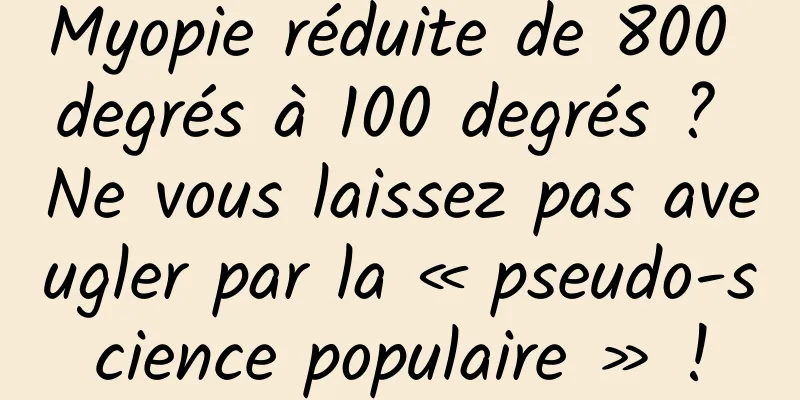 Myopie réduite de 800 degrés à 100 degrés ? Ne vous laissez pas aveugler par la « pseudo-science populaire » !