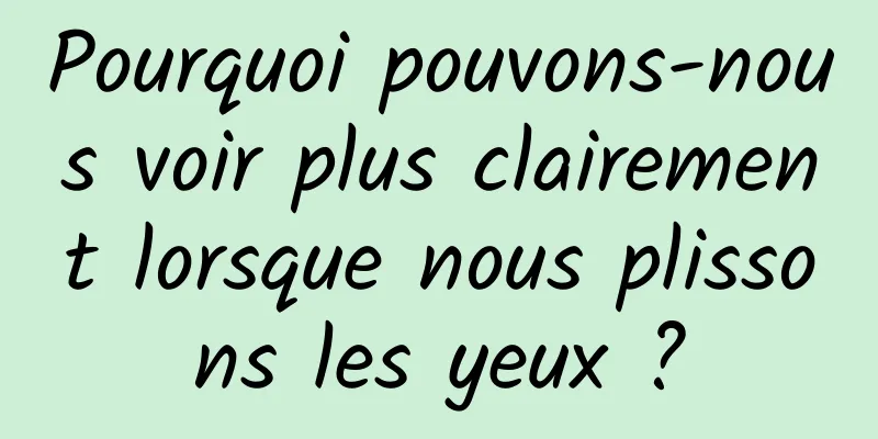 Pourquoi pouvons-nous voir plus clairement lorsque nous plissons les yeux ?
