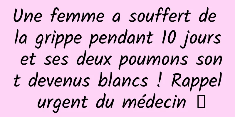 Une femme a souffert de la grippe pendant 10 jours et ses deux poumons sont devenus blancs ! Rappel urgent du médecin →