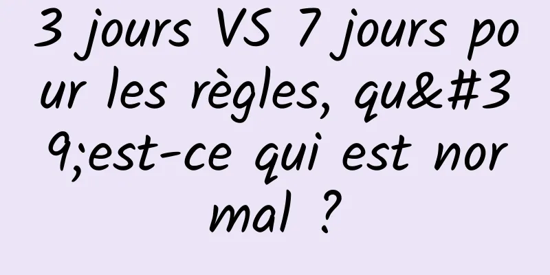 3 jours VS 7 jours pour les règles, qu'est-ce qui est normal ?