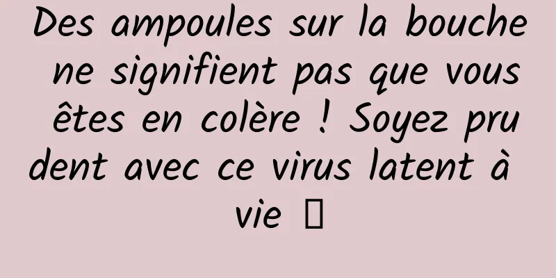 Des ampoules sur la bouche ne signifient pas que vous êtes en colère ! Soyez prudent avec ce virus latent à vie →