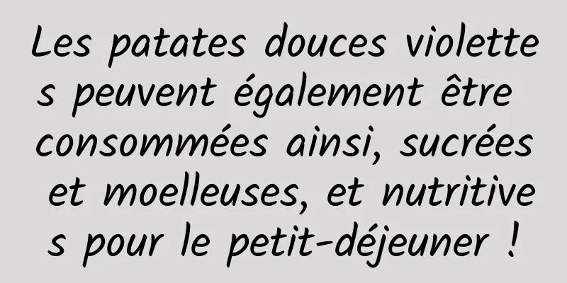 Les patates douces violettes peuvent également être consommées ainsi, sucrées et moelleuses, et nutritives pour le petit-déjeuner !