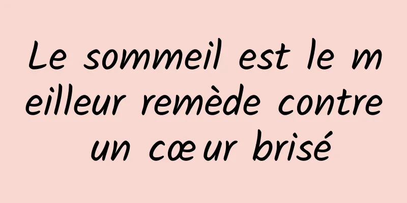 Le sommeil est le meilleur remède contre un cœur brisé
