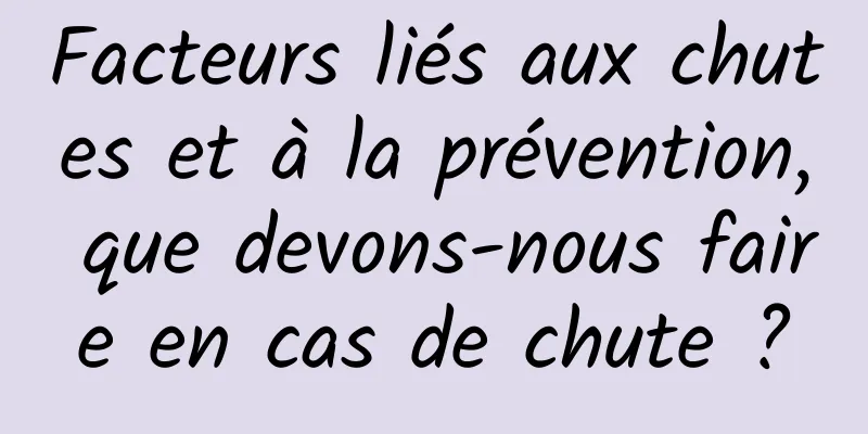 Facteurs liés aux chutes et à la prévention, que devons-nous faire en cas de chute ?