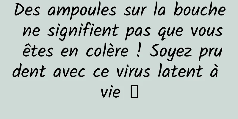 Des ampoules sur la bouche ne signifient pas que vous êtes en colère ! Soyez prudent avec ce virus latent à vie →
