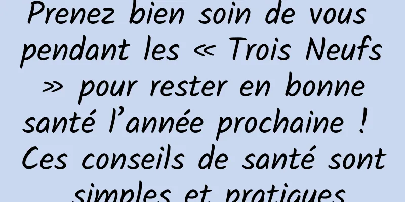 Prenez bien soin de vous pendant les « Trois Neufs » pour rester en bonne santé l’année prochaine ! Ces conseils de santé sont simples et pratiques