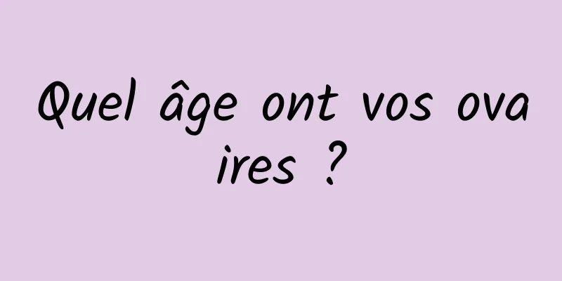 Quel âge ont vos ovaires ?