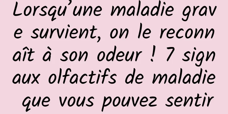 Lorsqu’une maladie grave survient, on le reconnaît à son odeur ! 7 signaux olfactifs de maladie que vous pouvez sentir