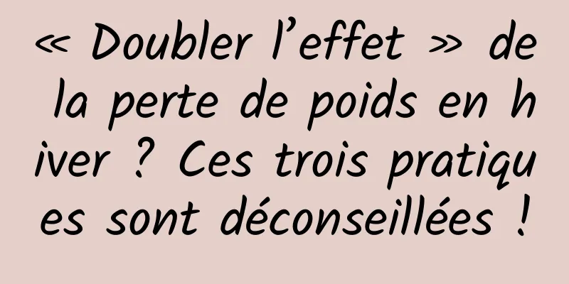« Doubler l’effet » de la perte de poids en hiver ? Ces trois pratiques sont déconseillées !