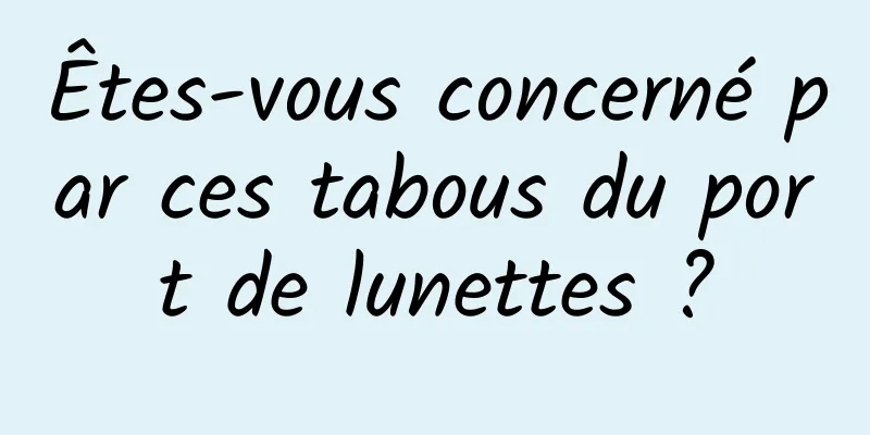 Êtes-vous concerné par ces tabous du port de lunettes ?