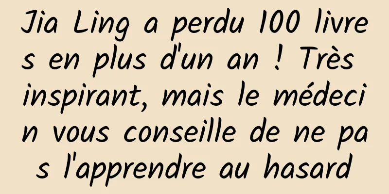 Jia Ling a perdu 100 livres en plus d'un an ! Très inspirant, mais le médecin vous conseille de ne pas l'apprendre au hasard
