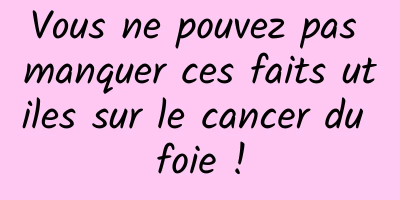 Vous ne pouvez pas manquer ces faits utiles sur le cancer du foie !