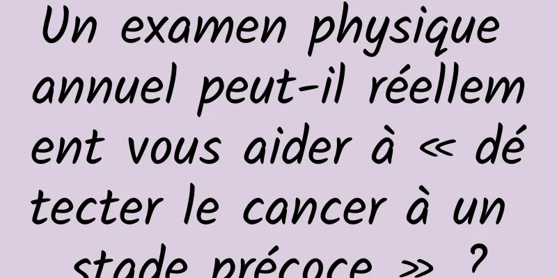 Un examen physique annuel peut-il réellement vous aider à « détecter le cancer à un stade précoce » ?