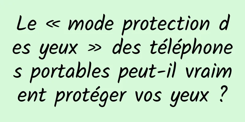 Le « mode protection des yeux » des téléphones portables peut-il vraiment protéger vos yeux ?