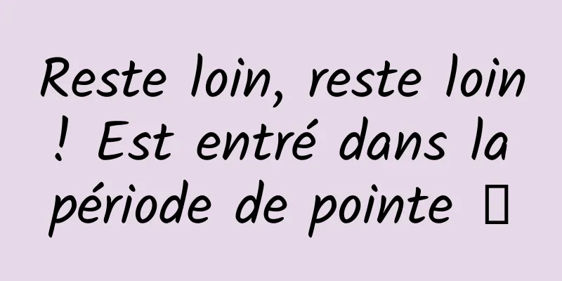 Reste loin, reste loin ! Est entré dans la période de pointe →