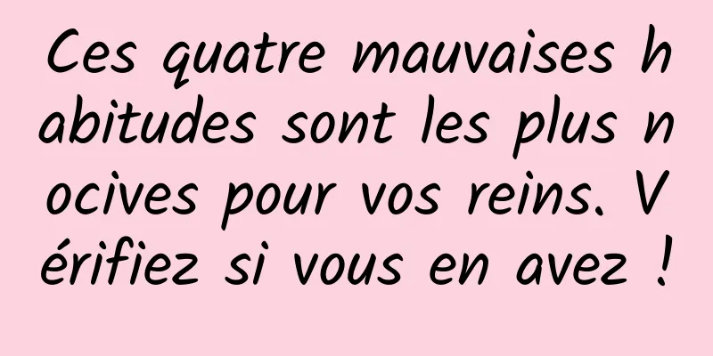 Ces quatre mauvaises habitudes sont les plus nocives pour vos reins. Vérifiez si vous en avez !