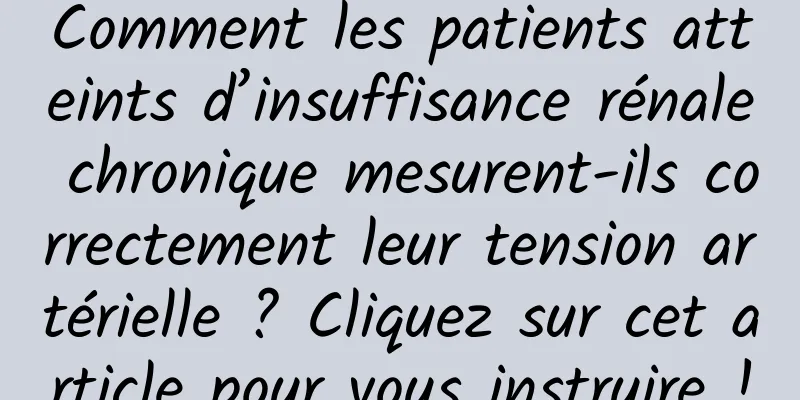 Comment les patients atteints d’insuffisance rénale chronique mesurent-ils correctement leur tension artérielle ? Cliquez sur cet article pour vous instruire !