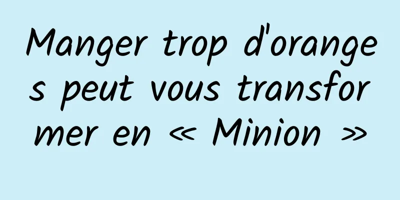 Manger trop d'oranges peut vous transformer en « Minion »