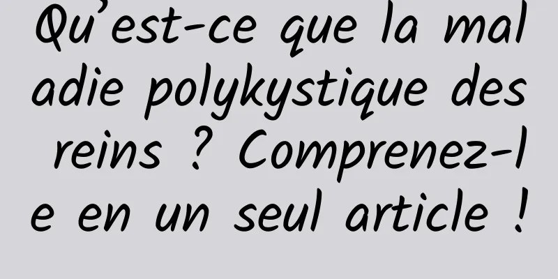 Qu’est-ce que la maladie polykystique des reins ? Comprenez-le en un seul article !