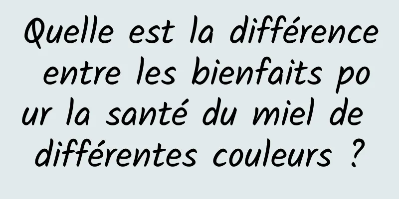 Quelle est la différence entre les bienfaits pour la santé du miel de différentes couleurs ?