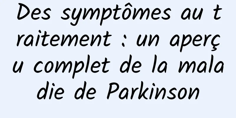 Des symptômes au traitement : un aperçu complet de la maladie de Parkinson