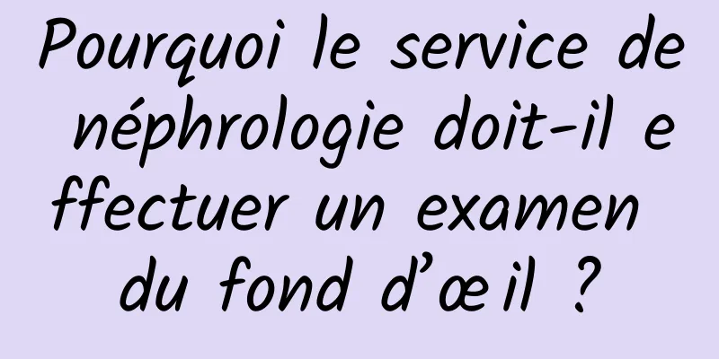 Pourquoi le service de néphrologie doit-il effectuer un examen du fond d’œil ?